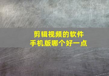 剪辑视频的软件手机版哪个好一点