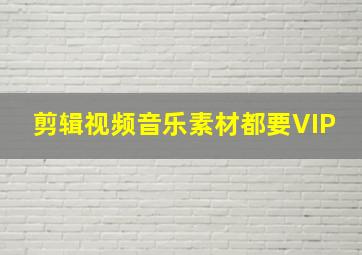 剪辑视频音乐素材都要VIP