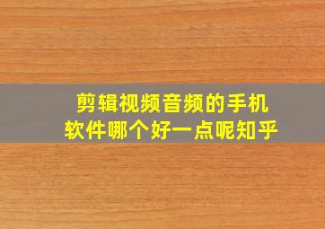 剪辑视频音频的手机软件哪个好一点呢知乎