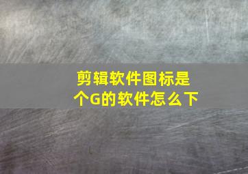 剪辑软件图标是个G的软件怎么下