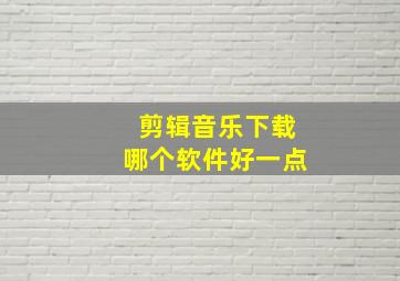 剪辑音乐下载哪个软件好一点