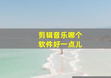 剪辑音乐哪个软件好一点儿