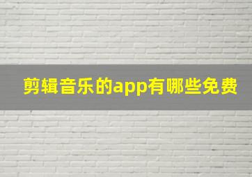 剪辑音乐的app有哪些免费