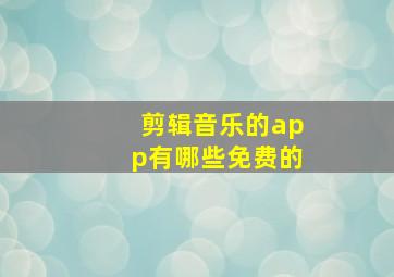 剪辑音乐的app有哪些免费的