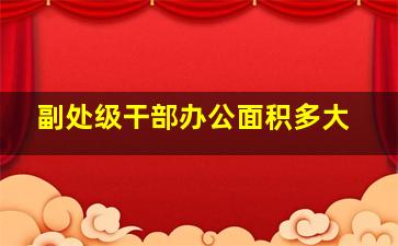 副处级干部办公面积多大