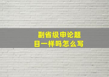 副省级申论题目一样吗怎么写