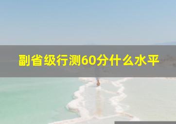 副省级行测60分什么水平