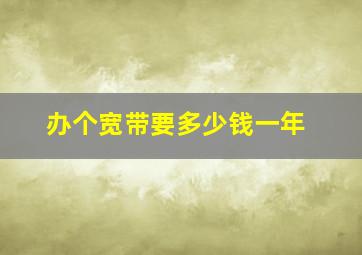 办个宽带要多少钱一年