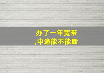 办了一年宽带,中途能不能断