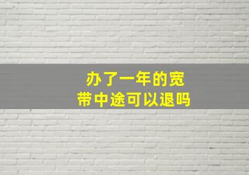 办了一年的宽带中途可以退吗