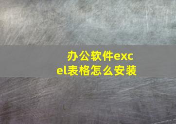 办公软件excel表格怎么安装