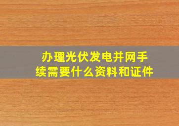 办理光伏发电并网手续需要什么资料和证件