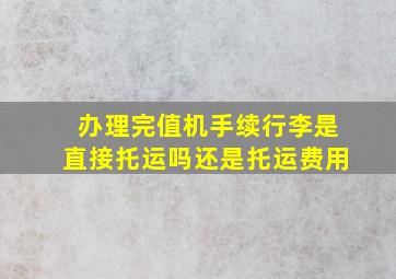 办理完值机手续行李是直接托运吗还是托运费用