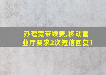 办理宽带续费,移动营业厅要求2次短信回复1