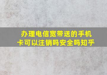 办理电信宽带送的手机卡可以注销吗安全吗知乎