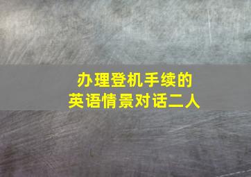 办理登机手续的英语情景对话二人