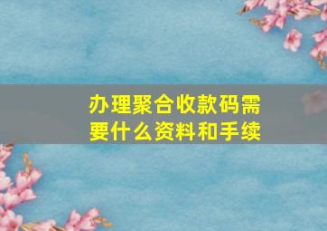 办理聚合收款码需要什么资料和手续