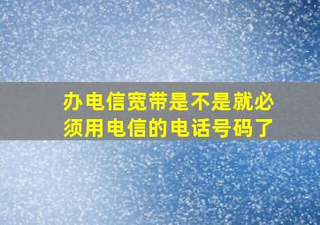 办电信宽带是不是就必须用电信的电话号码了