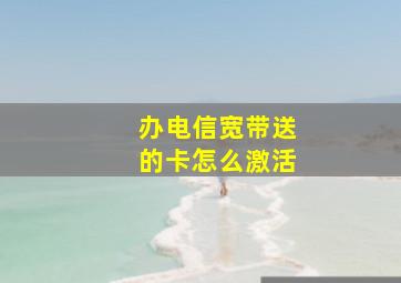 办电信宽带送的卡怎么激活