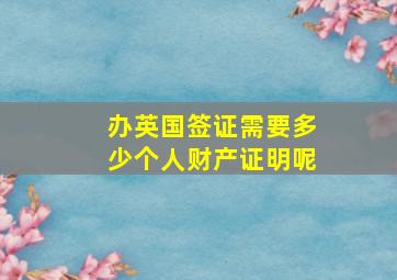 办英国签证需要多少个人财产证明呢