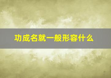 功成名就一般形容什么