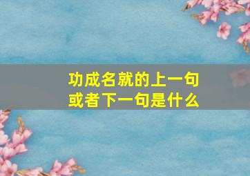 功成名就的上一句或者下一句是什么