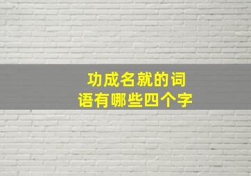 功成名就的词语有哪些四个字