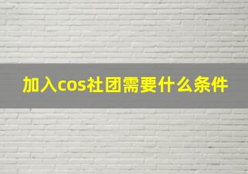 加入cos社团需要什么条件