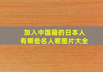 加入中国籍的日本人有哪些名人呢图片大全