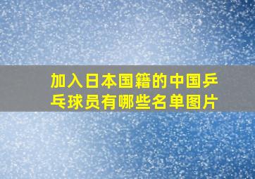 加入日本国籍的中国乒乓球员有哪些名单图片