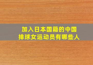 加入日本国籍的中国排球女运动员有哪些人