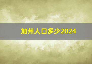 加州人口多少2024