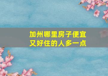 加州哪里房子便宜又好住的人多一点