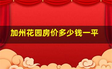 加州花园房价多少钱一平