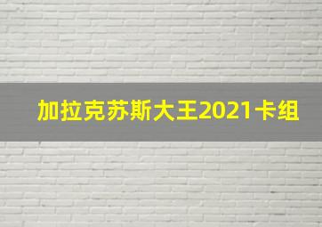 加拉克苏斯大王2021卡组