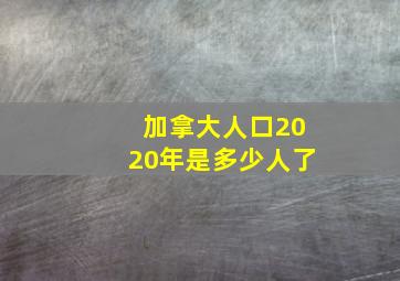 加拿大人口2020年是多少人了