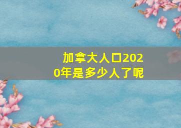 加拿大人口2020年是多少人了呢