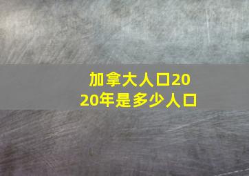 加拿大人口2020年是多少人口