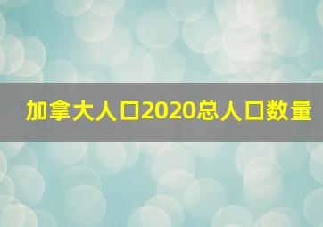 加拿大人口2020总人口数量