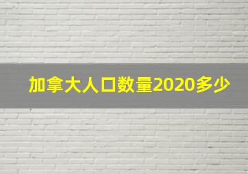 加拿大人口数量2020多少