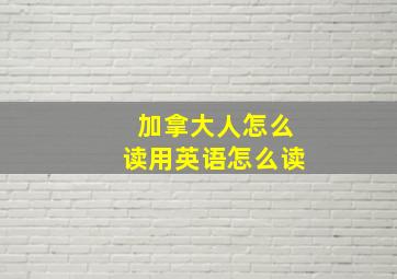 加拿大人怎么读用英语怎么读