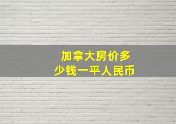 加拿大房价多少钱一平人民币