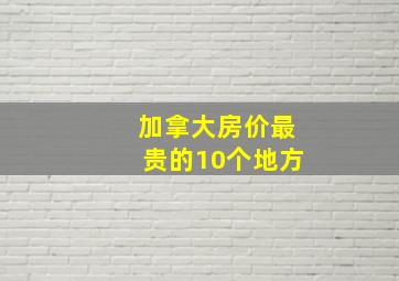 加拿大房价最贵的10个地方