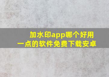 加水印app哪个好用一点的软件免费下载安卓