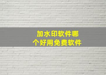 加水印软件哪个好用免费软件