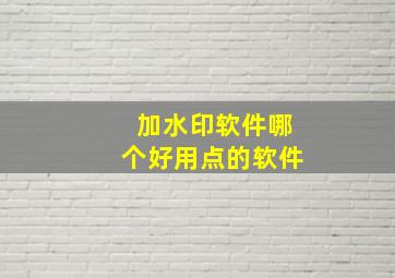 加水印软件哪个好用点的软件