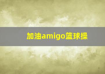 加油amigo篮球操