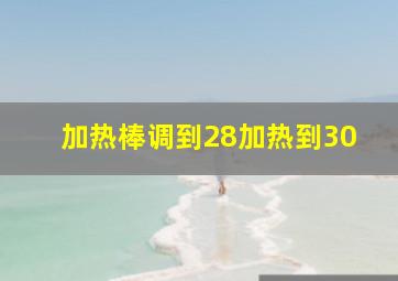 加热棒调到28加热到30