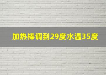 加热棒调到29度水温35度