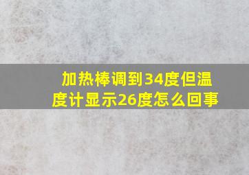 加热棒调到34度但温度计显示26度怎么回事